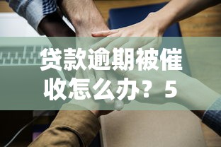 贷款逾期被催收怎么办？5个应对技巧帮你解决困扰