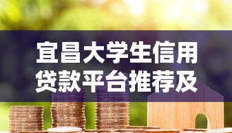 宜昌大学生信用贷款平台推荐及申请全攻略
