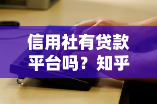信用社有贷款平台吗？知乎用户最关心的5个问题解析