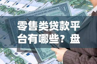 零售类贷款平台有哪些？盘点10大正规靠谱的借贷渠道