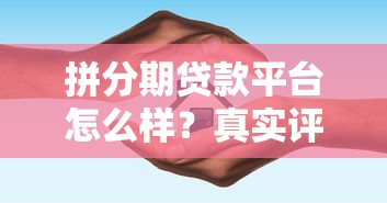 拼分期贷款平台怎么样？真实评测与使用指南