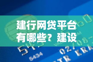 建行网贷平台有哪些?建设银行正规贷款产品详解 建行网贷平台有哪些?建设银行正规贷款产品详解