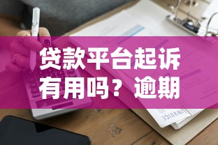 贷款平台起诉有用吗？逾期不还后果及应对方法