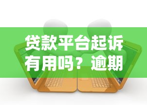 贷款平台起诉有用吗？逾期不还后果及应对方法