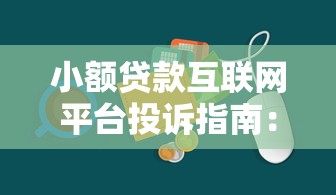 小额贷款互联网平台投诉指南:如何高效维权并避免踩坑 小额贷款互联网平台投诉指南:如何高效维权并避免踩坑