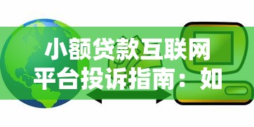 小额贷款互联网平台投诉指南:如何高效维权并避免踩坑 小额贷款互联网平台投诉指南:如何高效维权并避免踩坑