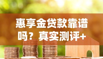 惠享金贷款靠谱吗？真实测评+用户避坑指南