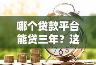 哪个贷款平台能贷三年？这5家正规机构最长支持36期分期！