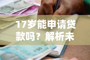 17岁能申请贷款吗？解析未成年借款合法性与平台选择