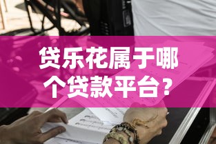 贷乐花属于哪个贷款平台？正规渠道与申请流程解析