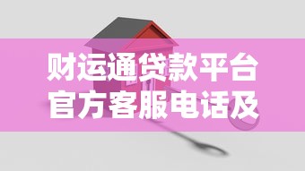 财运通贷款平台官方客服电话及安全使用指南