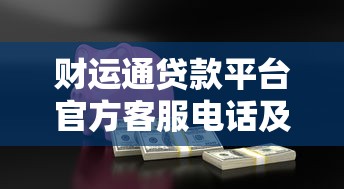 财运通贷款平台官方客服电话及安全使用指南