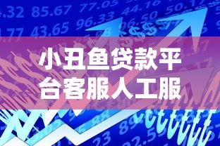 小丑鱼贷款平台客服人工服务全解析:如何快速解决贷款问题 小丑鱼贷款平台客服人工服务全解析:如何快速解决贷款问题