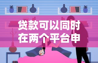 贷款可以同时在两个平台申请吗?详细解析利弊与注意事项 贷款可以同时在两个平台申请吗?详细解析利弊与注意事项