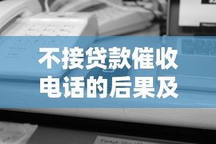 不接贷款催收电话的后果及正确应对方法