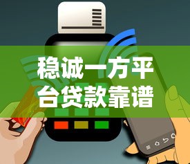稳诚一方平台贷款靠谱吗？真实用户经验与风险分析