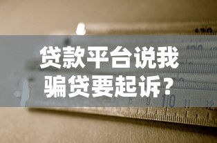 贷款平台说我骗贷要起诉？真实应对方案全解析