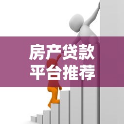 房产贷款平台推荐:快速获取资金与房产信息指南 房产贷款平台推荐:快速获取资金与房产信息指南