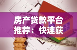 房产贷款平台推荐:快速获取资金与房产信息指南 房产贷款平台推荐:快速获取资金与房产信息指南