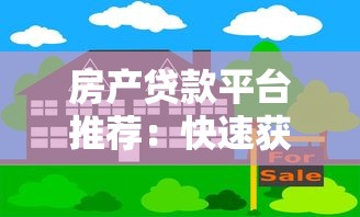 房产贷款平台推荐:快速获取资金与房产信息指南 房产贷款平台推荐:快速获取资金与房产信息指南