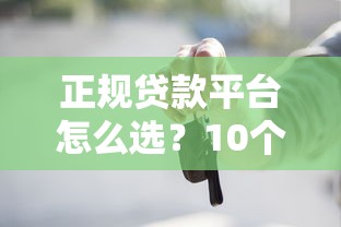 正规贷款平台怎么选?10个维度帮你避坑 正规贷款平台怎么选?10个维度帮你避坑