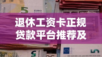 退休工资卡正规贷款平台推荐及申请指南