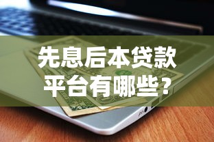 先息后本贷款平台有哪些？2023最新推荐清单