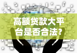 高额贷款大平台是否合法？知乎用户最关心的10个问题解析