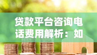 贷款平台咨询电话费用解析：如何节省沟通成本？