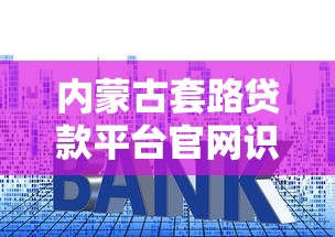 内蒙古套路贷款平台官网识别指南:如何避开贷款陷阱 内蒙古套路贷款平台官网识别指南:如何避开贷款陷阱