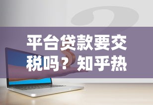 平台贷款要交税吗？知乎热门问题深度解析