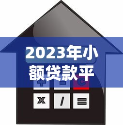 2023年小额贷款平台推荐：安全靠谱的借款渠道对比分析