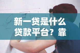 新一贷是什么贷款平台？靠谱吗？一篇文章带你全面了解！