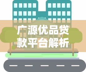 广源优品贷款平台解析：正规借贷渠道全解读