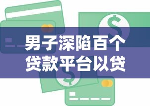 男子深陷百个贷款平台以贷养贷，债务滚雪球如何自救？