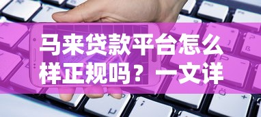 马来贷款平台怎么样正规吗？一文详解安全借贷指南