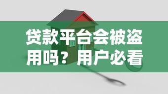 贷款平台会被盗用吗？用户必看的安全防护指南