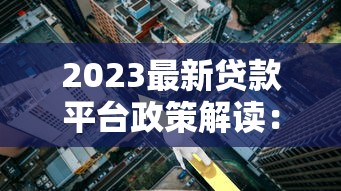 2023最新贷款平台政策解读：合规调整与利率变化全解析