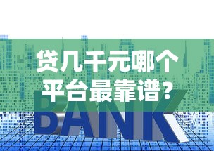 贷几千元哪个平台最靠谱？5个正规低息渠道推荐