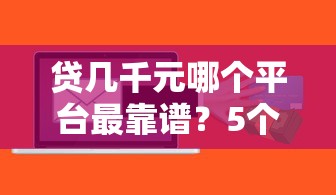 贷几千元哪个平台最靠谱？5个正规低息渠道推荐