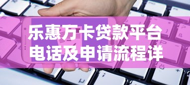 乐惠万卡贷款平台电话及申请流程详解