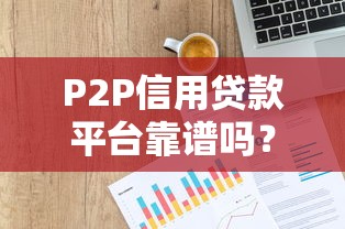 P2P信用贷款平台靠谱吗？真实风险全解析