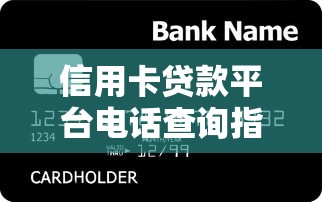 信用卡贷款平台电话查询指南及常见问题解答