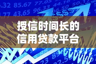 授信时间长的信用贷款平台推荐:哪些靠谱平台能长期用? 授信时间长的信用贷款平台推荐:哪些靠谱平台能长期用?
