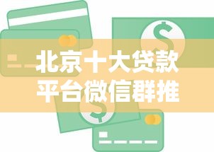 北京十大贷款平台微信群推荐：快速解决资金难题攻略