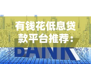 有钱花低息贷款平台推荐:如何快速申请低利率借款 有钱花低息贷款平台推荐:如何快速申请低利率借款