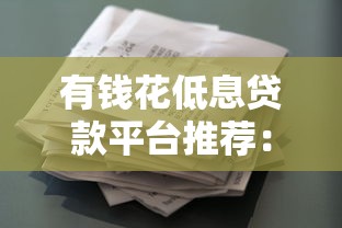 有钱花低息贷款平台推荐:如何快速申请低利率借款 有钱花低息贷款平台推荐:如何快速申请低利率借款