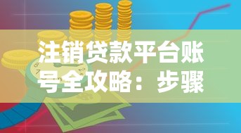 注销贷款平台账号全攻略：步骤详解与注意事项