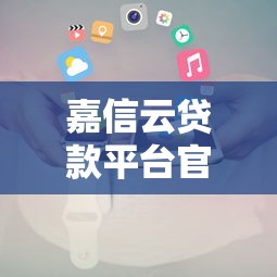 嘉信云贷款平台官方电话及联系方式查询指南