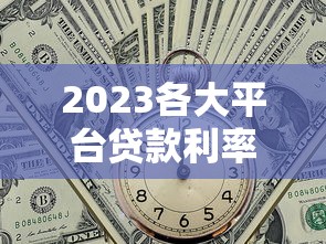 2023各大平台贷款利率对比：哪家最省钱？